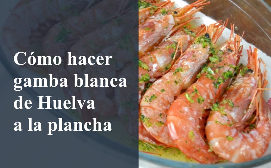 Cómo hacer Gamba blanca a la plancha - Saborea Huelva